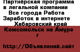 Партнёрская программа в легальной компании  - Все города Работа » Заработок в интернете   . Хабаровский край,Комсомольск-на-Амуре г.